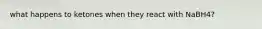 what happens to ketones when they react with NaBH4?