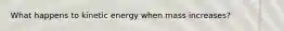 What happens to kinetic energy when mass increases?