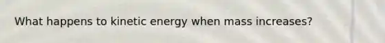 What happens to kinetic energy when mass increases?