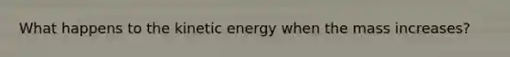 What happens to the kinetic energy when the mass increases?