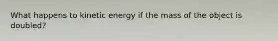 What happens to kinetic energy if the mass of the object is doubled?