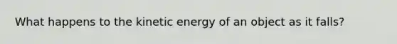 What happens to the kinetic energy of an object as it falls?