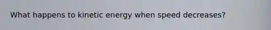 What happens to kinetic energy when speed decreases?