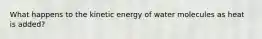 What happens to the kinetic energy of water molecules as heat is added?