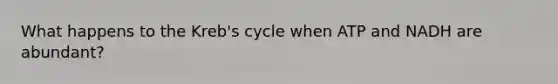 What happens to the Kreb's cycle when ATP and NADH are abundant?