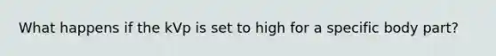 What happens if the kVp is set to high for a specific body part?