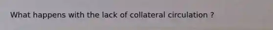 What happens with the lack of collateral circulation ?