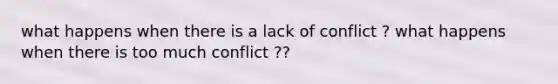 what happens when there is a lack of conflict ? what happens when there is too much conflict ??