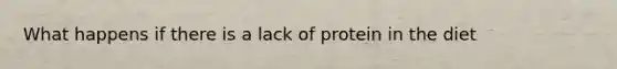 What happens if there is a lack of protein in the diet