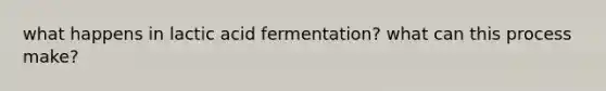 what happens in lactic acid fermentation? what can this process make?