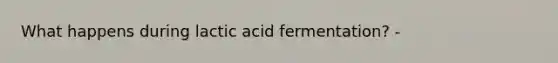 What happens during lactic acid fermentation? -