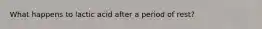 What happens to lactic acid after a period of rest?