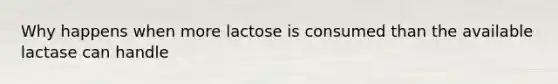 Why happens when more lactose is consumed than the available lactase can handle