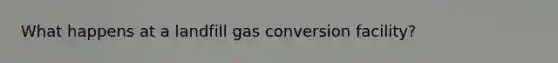 What happens at a landfill gas conversion facility?
