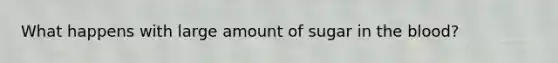 What happens with large amount of sugar in <a href='https://www.questionai.com/knowledge/k7oXMfj7lk-the-blood' class='anchor-knowledge'>the blood</a>?