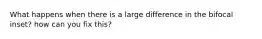 What happens when there is a large difference in the bifocal inset? how can you fix this?