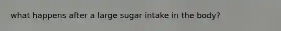 what happens after a large sugar intake in the body?