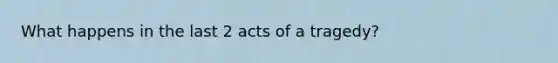 What happens in the last 2 acts of a tragedy?