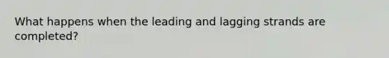 What happens when the leading and lagging strands are completed?