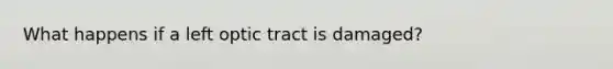 What happens if a left optic tract is damaged?