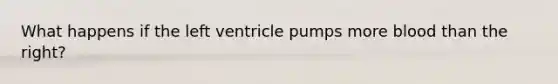 What happens if the left ventricle pumps more blood than the right?