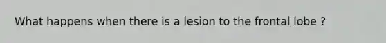 What happens when there is a lesion to the frontal lobe ?