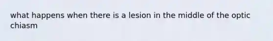 what happens when there is a lesion in the middle of the optic chiasm