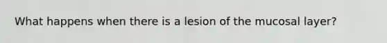 What happens when there is a lesion of the mucosal layer?