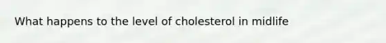 What happens to the level of cholesterol in midlife