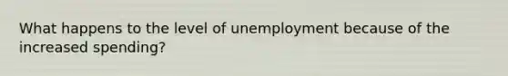 What happens to the level of unemployment because of the increased spending?