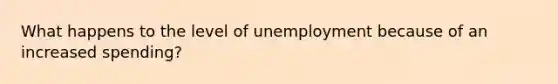 What happens to the level of unemployment because of an increased spending?