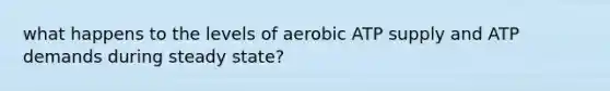 what happens to the levels of aerobic ATP supply and ATP demands during steady state?