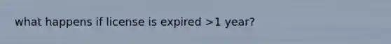 what happens if license is expired >1 year?