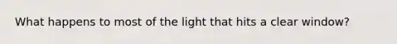 What happens to most of the light that hits a clear window?