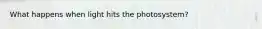 What happens when light hits the photosystem?