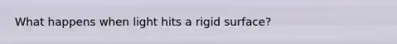 What happens when light hits a rigid surface?