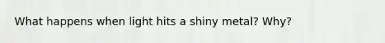 What happens when light hits a shiny metal? Why?