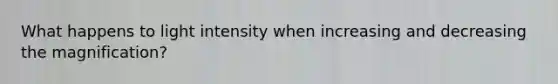 What happens to light intensity when increasing and decreasing the magnification?