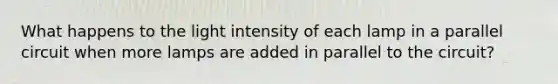 What happens to the light intensity of each lamp in a parallel circuit when more lamps are added in parallel to the circuit?