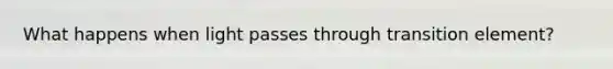 What happens when light passes through transition element?