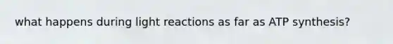 what happens during <a href='https://www.questionai.com/knowledge/kSUoWrrvoC-light-reactions' class='anchor-knowledge'>light reactions</a> as far as <a href='https://www.questionai.com/knowledge/kx3XpCJrFz-atp-synthesis' class='anchor-knowledge'>atp synthesis</a>?