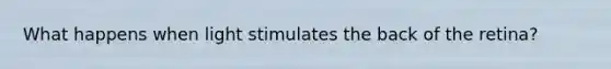 What happens when light stimulates the back of the retina?