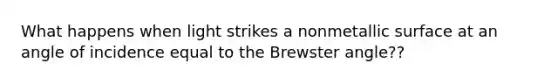 What happens when light strikes a nonmetallic surface at an angle of incidence equal to the Brewster angle??