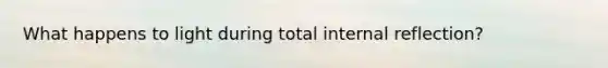 What happens to light during total internal reflection?