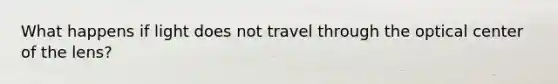 What happens if light does not travel through the optical center of the lens?