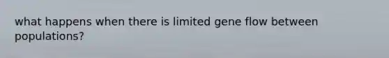 what happens when there is limited gene flow between populations?