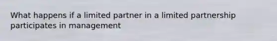 What happens if a limited partner in a limited partnership participates in management