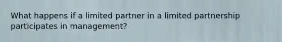 What happens if a limited partner in a limited partnership participates in management?