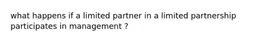 what happens if a limited partner in a limited partnership participates in management ?