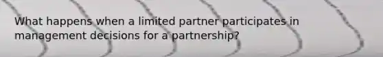 What happens when a limited partner participates in management decisions for a partnership?